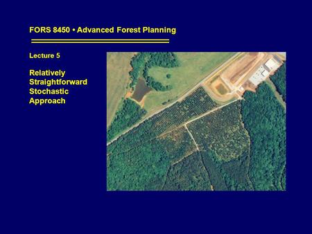 FORS 8450 Advanced Forest Planning Lecture 5 Relatively Straightforward Stochastic Approach.