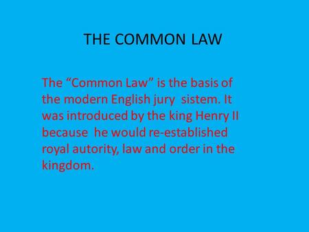 THE COMMON LAW The “Common Law” is the basis of the modern English jury sistem. It was introduced by the king Henry II because he would re-established.