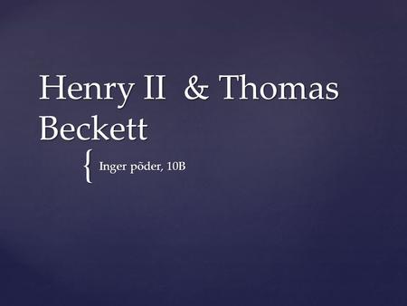 { Henry II & Thomas Beckett Inger põder, 10B. Born in 1133 King in 1154-1189 Mother Matila Father Geoffrey of Anjou Wife Eleanor of Aquitaine Father of.