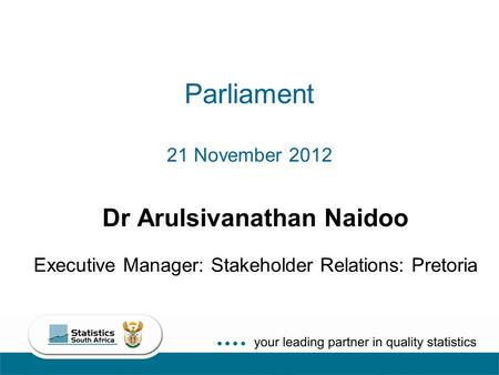 1 Parliament 21 November 2012 Dr Arulsivanathan Naidoo Executive Manager: Stakeholder Relations: Pretoria.