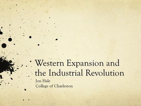 Western Expansion and the Industrial Revolution Jon Hale College of Charleston.