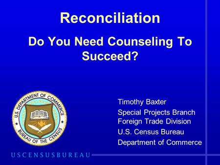 Reconciliation Do You Need Counseling To Succeed? Timothy Baxter Special Projects Branch Foreign Trade Division U.S. Census Bureau Department of Commerce.