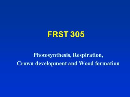 FRST 305 Photosynthesis, Respiration, Crown development and Wood formation.