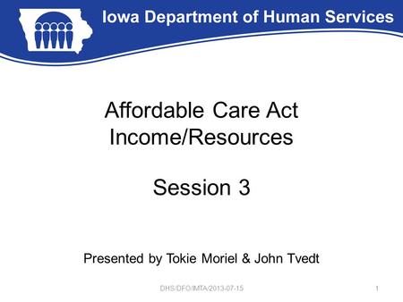 Affordable Care Act Income/Resources Session 3 Presented by Tokie Moriel & John Tvedt 1DHS/DFO/IMTA/2013-07-15.