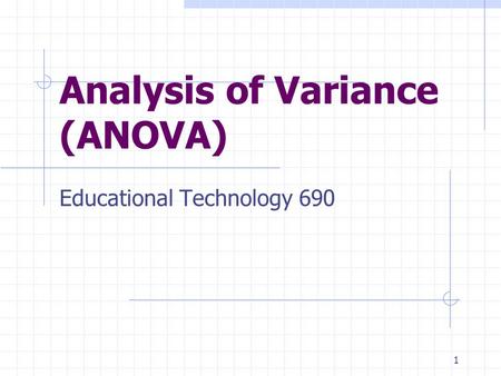 1 Analysis of Variance (ANOVA) Educational Technology 690.