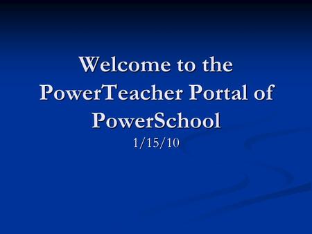 Welcome to the PowerTeacher Portal of PowerSchool 1/15/10.