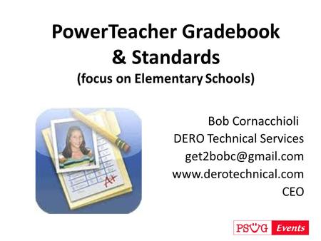 PowerTeacher Gradebook & Standards (focus on Elementary Schools) Bob Cornacchioli DERO Technical Services  CEO.