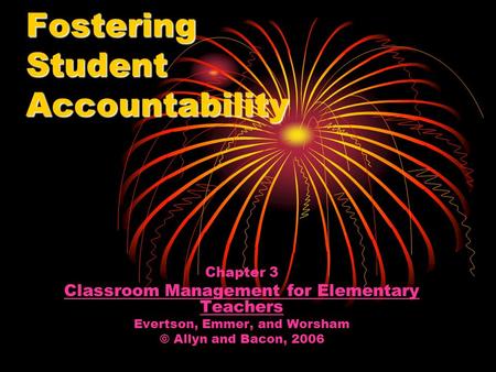 Fostering Student Accountability Chapter 3 Classroom Management for Elementary Teachers Evertson, Emmer, and Worsham © Allyn and Bacon, 2006.