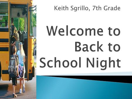 Keith Sgrillo, 7th Grade.  Please hold all personal questions for later as this is just an informational meeting.  If you have any personal questions,