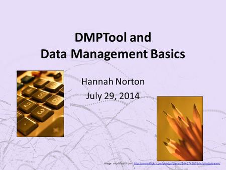 DMPTool and Data Management Basics Hannah Norton July 29, 2014 Image modified from :