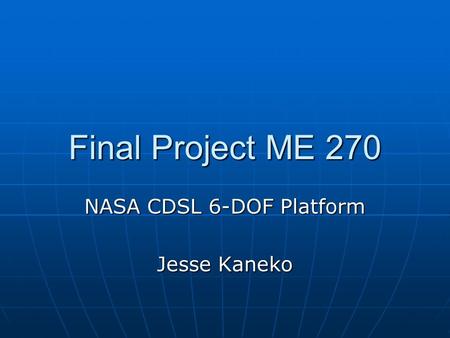 Final Project ME 270 NASA CDSL 6-DOF Platform Jesse Kaneko.