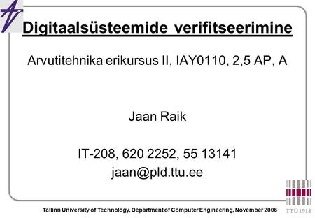 Tallinn University of Technology, Department of Computer Engineering, November 2006 Digitaalsüsteemide verifitseerimine Arvutitehnika erikursus II, IAY0110,