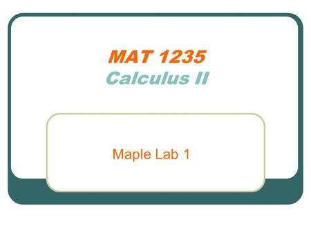 MAT 1235 Calculus II Maple Lab 1. The Lab Report Lab reports must be typed, and stapled No electronic copies will be accepted Do not print out Maple worksheet.