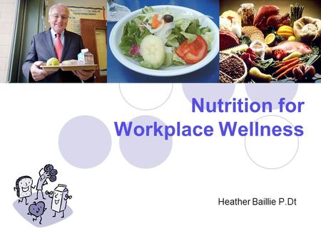 Nutrition for Workplace Wellness Heather Baillie P.Dt.