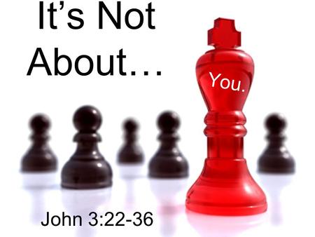 It’s Not About… You. John 3:22-36. The angel said to the shop owner, “I will grant you whatever you want, but your competitor will get twice as much as.