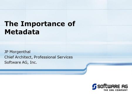 The Importance of Metadata JP Morgenthal Chief Architect, Professional Services Software AG, Inc.