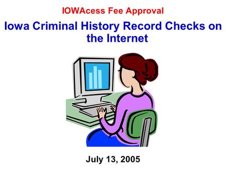 IOWAcess Fee Approval Iowa Criminal History Record Checks on the Internet July 13, 2005.