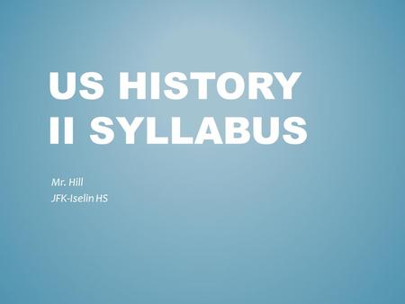 US HISTORY II SYLLABUS Mr. Hill JFK-Iselin HS. Late 19 th century to the 1970s – Progressivism – World War I – Great Depression – New Deal – World War.