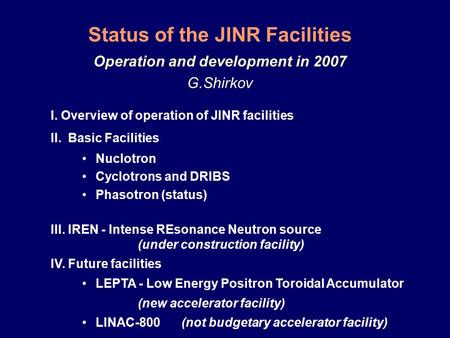 Status of the JINR Facilities Operation and development in 2007 G.Shirkov I. Overview of operation of JINR facilities II. Basic Facilities Nuclotron Cyclotrons.