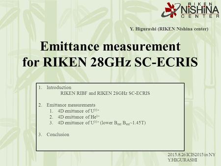 2015.8.26 ICIS2015 in NY Y.HIGURASHI Y. Higurashi (RIKEN Nishina center) 1.Introduction RIKEN RIBF and RIKEN 28GHz SC-ECRIS 2.Emittance measurements 1.4D.