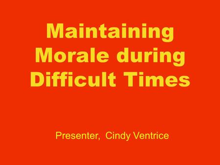 Maintaining Morale during Difficult Times Presenter, Cindy Ventrice.