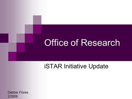 Office of Research iSTAR Initiative Update Debbie Flores 2/2009.