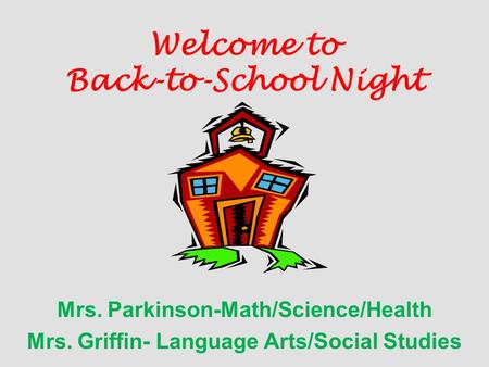 Welcome to Back-to-School Night Mrs. Parkinson-Math/Science/Health Mrs. Griffin- Language Arts/Social Studies.