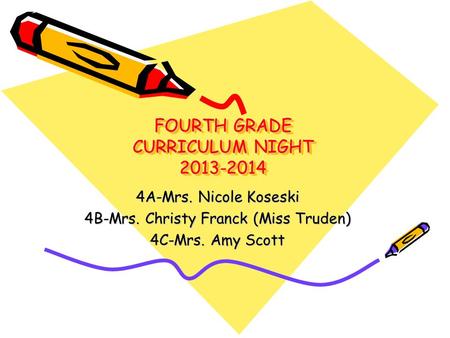 FOURTH GRADE CURRICULUM NIGHT 2013-2014 4A-Mrs. Nicole Koseski 4B-Mrs. Christy Franck (Miss Truden) 4C-Mrs. Amy Scott.