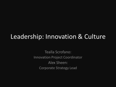 Leadership: Innovation & Culture Tealla Scrofano: Innovation Project Coordinator Alex Sheen: Corporate Strategy Lead.