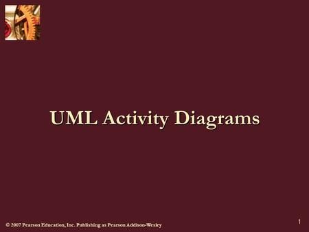 © 2007 Pearson Education, Inc. Publishing as Pearson Addison-Wesley 1 UML Activity Diagrams.