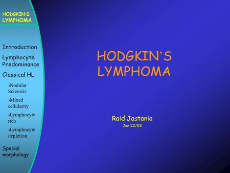 HODGKIN ’ S LYMPHOMA Introduction Lymphocyte Predominance Classical HL  Nodular Sclerosis  Mixed cellularity  Lymphocyte rich  Lymphocyte depletion.