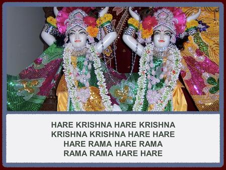 HARE KRISHNA HARE KRISHNA KRISHNA KRISHNA HARE HARE HARE RAMA HARE RAMA RAMA RAMA HARE HARE.