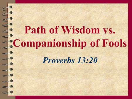 Path of Wisdom vs. Companionship of Fools Proverbs 13:20.