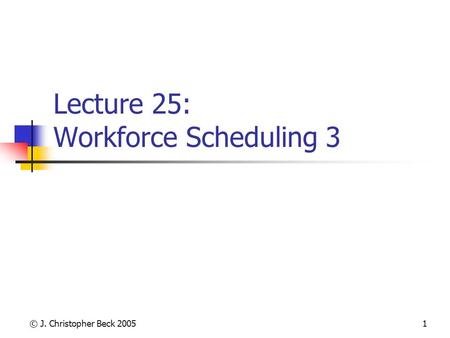 © J. Christopher Beck 20051 Lecture 25: Workforce Scheduling 3.