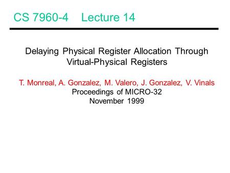 CS 7960-4 Lecture 14 Delaying Physical Register Allocation Through Virtual-Physical Registers T. Monreal, A. Gonzalez, M. Valero, J. Gonzalez, V. Vinals.