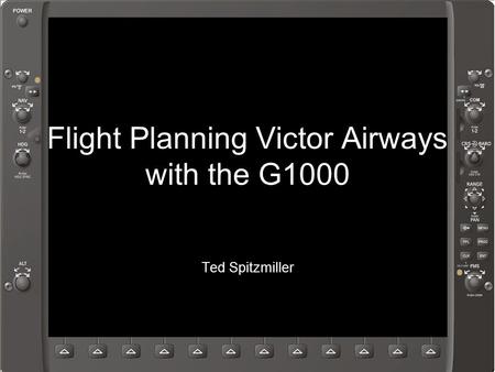 Flight Planning Victor Airways1 Flight Planning Victor Airways with the G1000 Ted Spitzmiller.