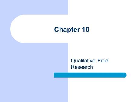 Chapter 10 Qualitative Field Research. Chapter Outline Topics Appropriate to Field Research Special Considerations in Qualitative Field Research Some.