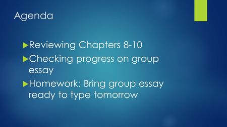 Agenda  Reviewing Chapters 8-10  Checking progress on group essay  Homework: Bring group essay ready to type tomorrow.