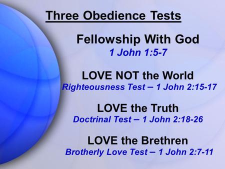 Fellowship With God 1 John 1:5-7 LOVE NOT the World Righteousness Test – 1 John 2:15-17 LOVE the Truth Doctrinal Test – 1 John 2:18-26 LOVE the Brethren.