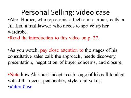 Personal Selling: video case Alex Homer, who represents a high-end clothier, calls on Jill Lin, a trial lawyer who needs to spruce up her wardrobe. Read.