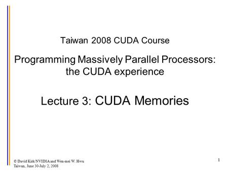 © David Kirk/NVIDIA and Wen-mei W. Hwu Taiwan, June 30-July 2, 2008 1 Taiwan 2008 CUDA Course Programming Massively Parallel Processors: the CUDA experience.