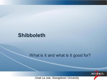 Shibboleth What is it and what is it good for? Chad La Joie, Georgetown University.