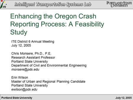 July 12, 2005Portland State University Enhancing the Oregon Crash Reporting Process: A Feasibility Study ITE District 6 Annual Meeting July 12, 2005 Chris.