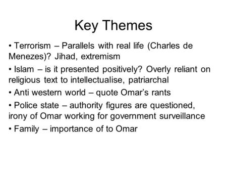 Key Themes Terrorism – Parallels with real life (Charles de Menezes)? Jihad, extremism Islam – is it presented positively? Overly reliant on religious.