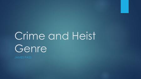 Crime and Heist Genre JAMES PASS. Setting  Detective Story - Small Towns  Job/Heist – Banks, large stores  Safe House  Rural towns  Large Urban Cities.