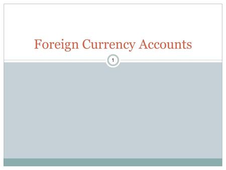 1 Foreign Currency Accounts. 2 When should one be opened Where should one be opened Advantages /disadvantages of opening Evaluate costs of maintenance.