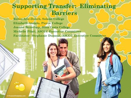 Supporting Transfer: Eliminating Barriers Robin Arie-Donch, Solano College Elizabeth Atondo, Pierce College Joanne Benschop, Mira Costa College Michelle.