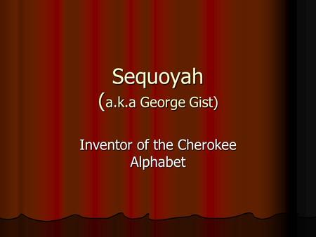 Sequoyah ( a.k.a George Gist) Inventor of the Cherokee Alphabet.