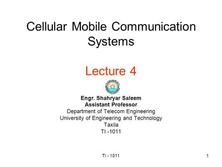 TI - 10111 Cellular Mobile Communication Systems Lecture 4 Engr. Shahryar Saleem Assistant Professor Department of Telecom Engineering University of Engineering.