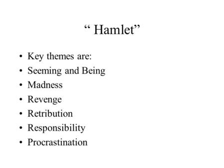 “ Hamlet” Key themes are: Seeming and Being Madness Revenge Retribution Responsibility Procrastination.